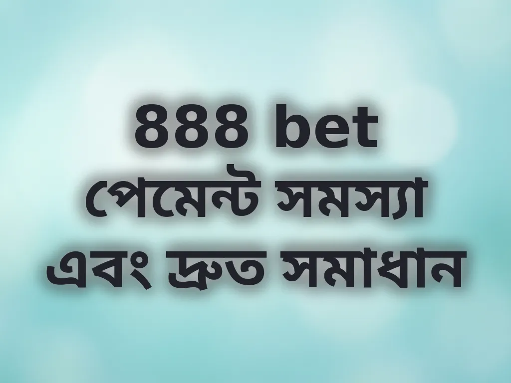 888 bet পেমেন্ট সমস্যা এবং দ্রুত সমাধান