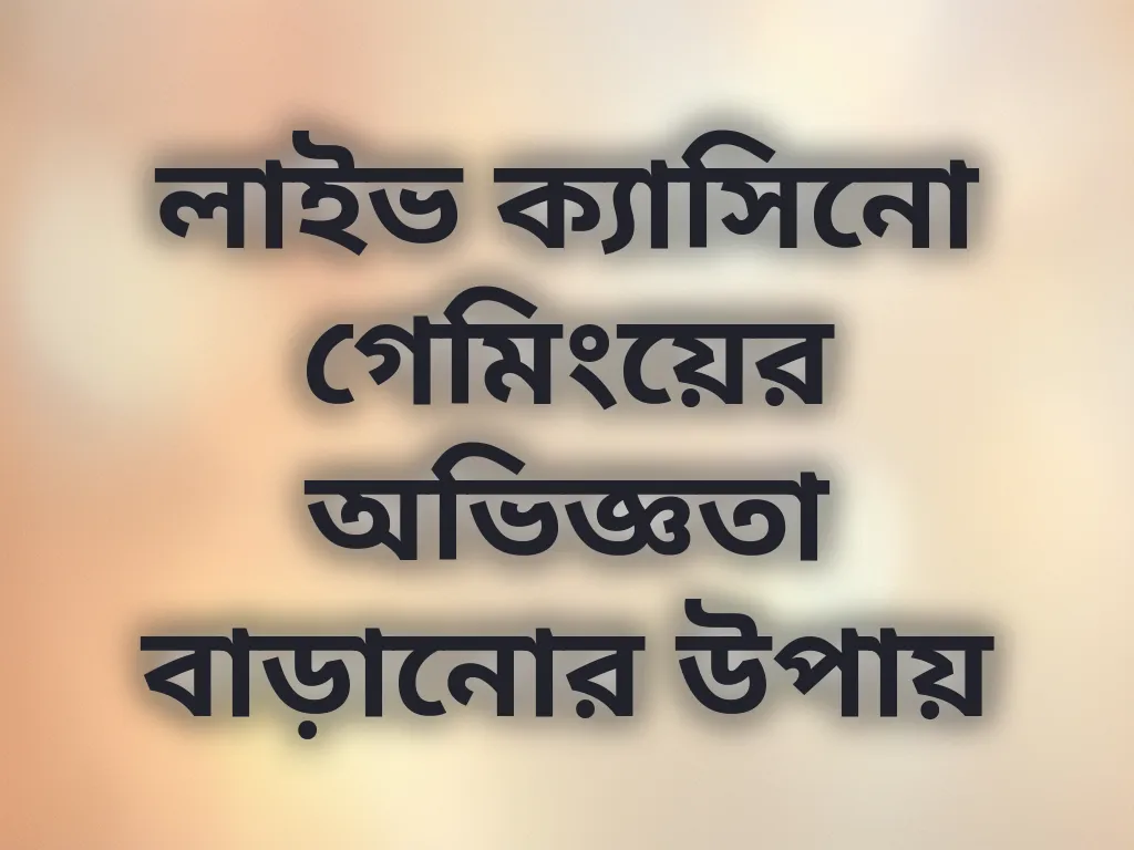 লাইভ ক্যাসিনো গেমিংয়ের অভিজ্ঞতা বাড়ানোর উপায়